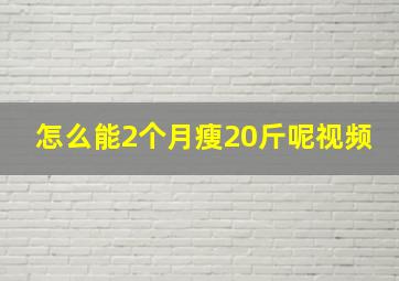 怎么能2个月瘦20斤呢视频