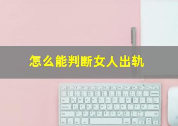 怎么能判断女人出轨