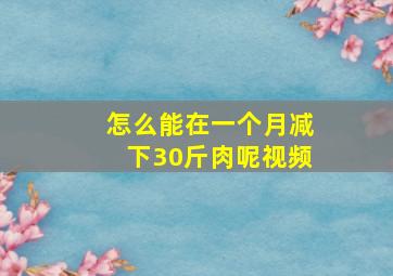 怎么能在一个月减下30斤肉呢视频