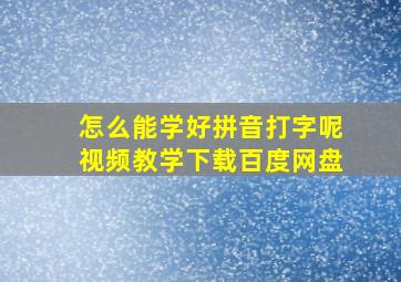 怎么能学好拼音打字呢视频教学下载百度网盘