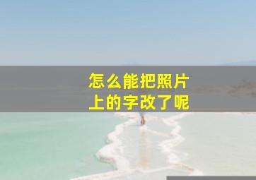 怎么能把照片上的字改了呢