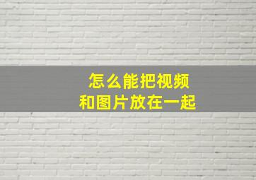 怎么能把视频和图片放在一起