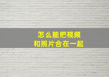 怎么能把视频和照片合在一起