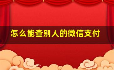 怎么能查别人的微信支付