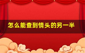 怎么能查到情头的另一半