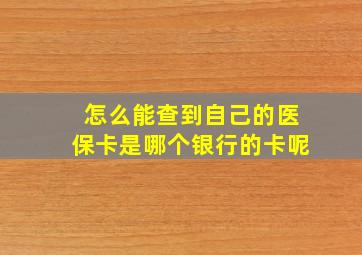 怎么能查到自己的医保卡是哪个银行的卡呢