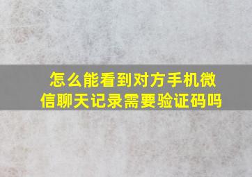 怎么能看到对方手机微信聊天记录需要验证码吗