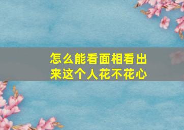 怎么能看面相看出来这个人花不花心