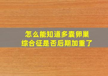 怎么能知道多囊卵巢综合征是否后期加重了