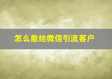 怎么能给微信引流客户