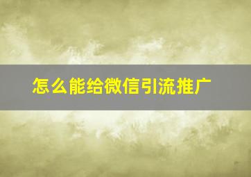 怎么能给微信引流推广