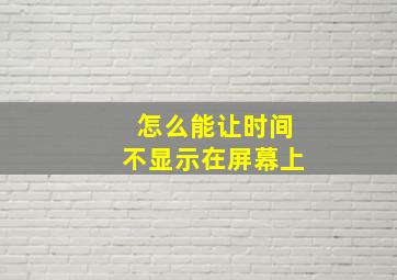 怎么能让时间不显示在屏幕上