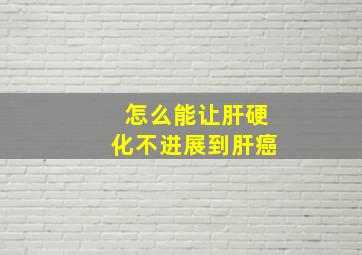 怎么能让肝硬化不进展到肝癌