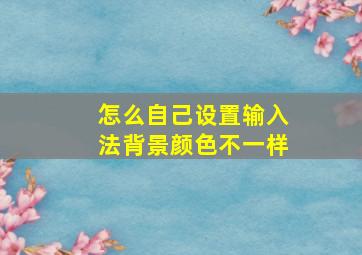 怎么自己设置输入法背景颜色不一样