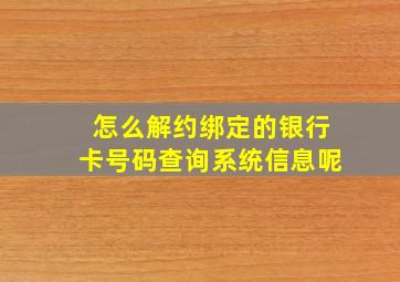 怎么解约绑定的银行卡号码查询系统信息呢