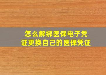 怎么解绑医保电子凭证更换自己的医保凭证