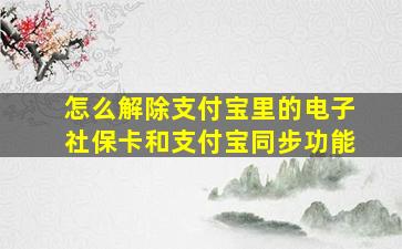 怎么解除支付宝里的电子社保卡和支付宝同步功能