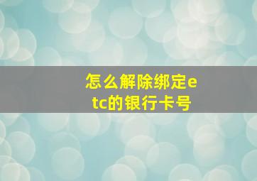 怎么解除绑定etc的银行卡号