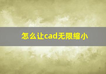 怎么让cad无限缩小