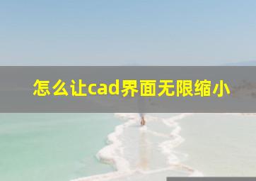 怎么让cad界面无限缩小