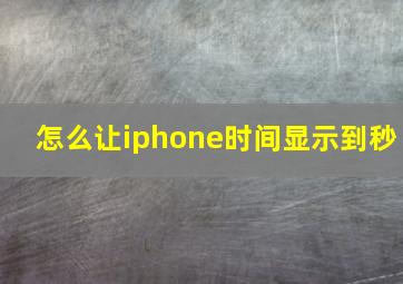 怎么让iphone时间显示到秒