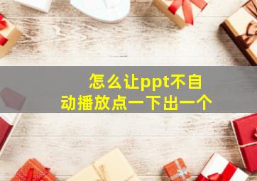 怎么让ppt不自动播放点一下出一个