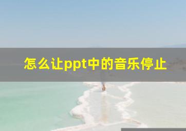 怎么让ppt中的音乐停止