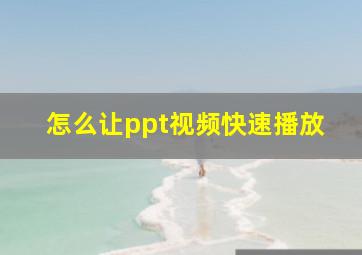 怎么让ppt视频快速播放