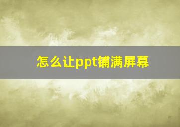 怎么让ppt铺满屏幕