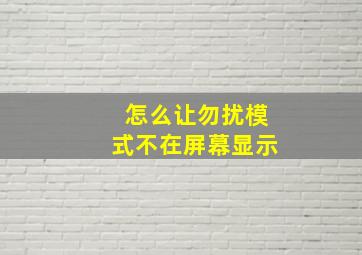 怎么让勿扰模式不在屏幕显示