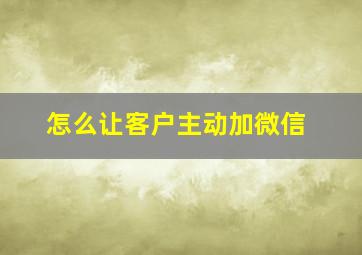 怎么让客户主动加微信