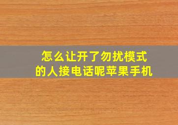 怎么让开了勿扰模式的人接电话呢苹果手机