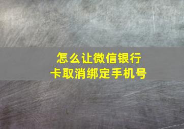 怎么让微信银行卡取消绑定手机号