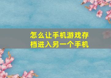 怎么让手机游戏存档进入另一个手机