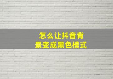 怎么让抖音背景变成黑色模式