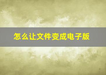 怎么让文件变成电子版