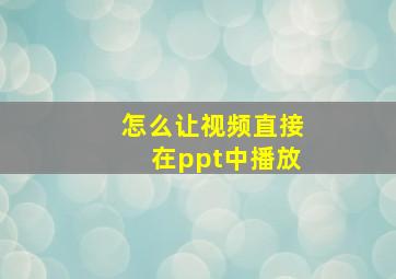 怎么让视频直接在ppt中播放