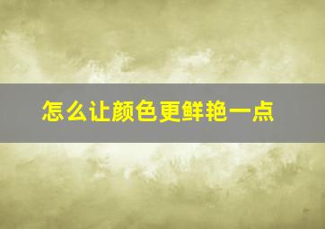 怎么让颜色更鲜艳一点