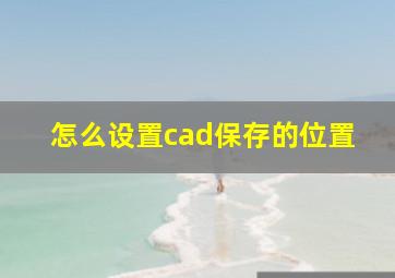 怎么设置cad保存的位置