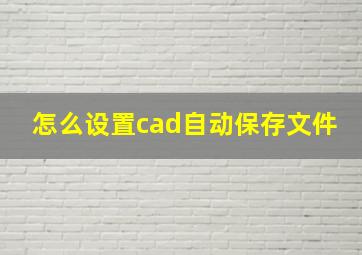 怎么设置cad自动保存文件