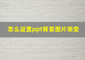 怎么设置ppt背景图片渐变