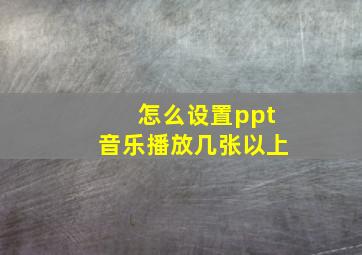 怎么设置ppt音乐播放几张以上