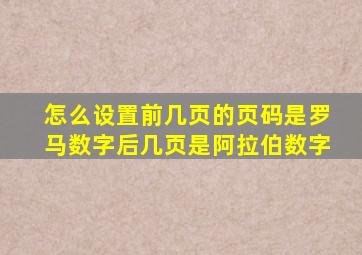 怎么设置前几页的页码是罗马数字后几页是阿拉伯数字