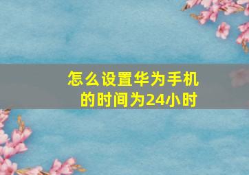 怎么设置华为手机的时间为24小时