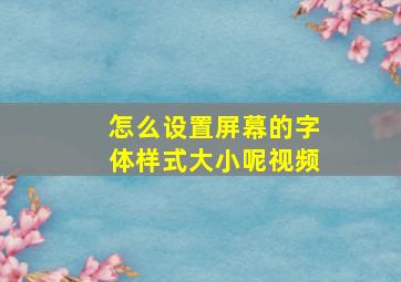 怎么设置屏幕的字体样式大小呢视频