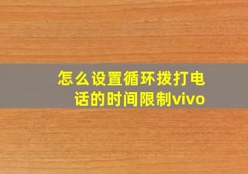 怎么设置循环拨打电话的时间限制vivo