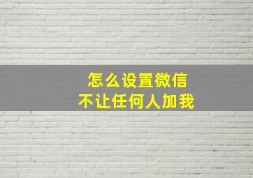 怎么设置微信不让任何人加我