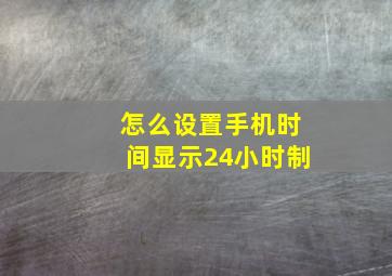 怎么设置手机时间显示24小时制