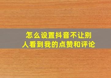 怎么设置抖音不让别人看到我的点赞和评论