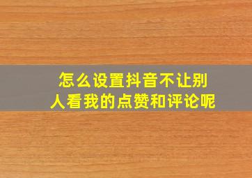 怎么设置抖音不让别人看我的点赞和评论呢